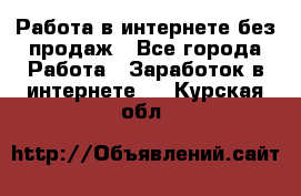 Работа в интернете без продаж - Все города Работа » Заработок в интернете   . Курская обл.